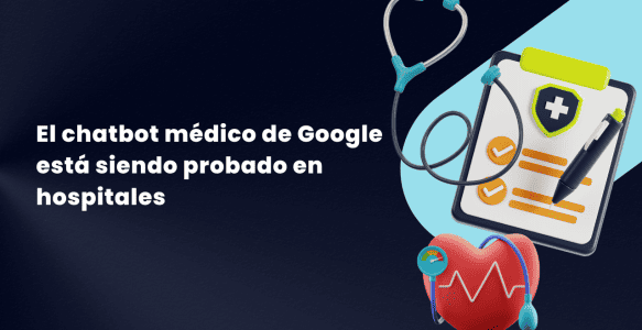 El chatbot médico de inteligencia artificial de Google ya se está probando en hospitales