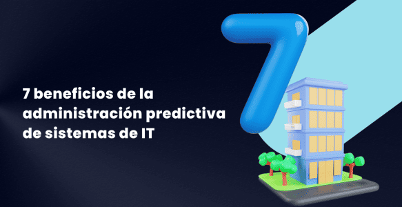 7 beneficios de la administración predictiva de sistemas de IT